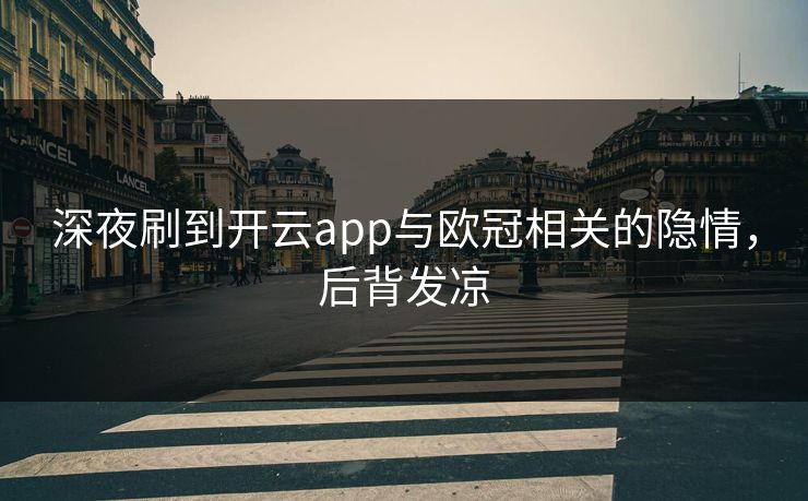 深夜刷到开云app与欧冠相关的隐情，后背发凉