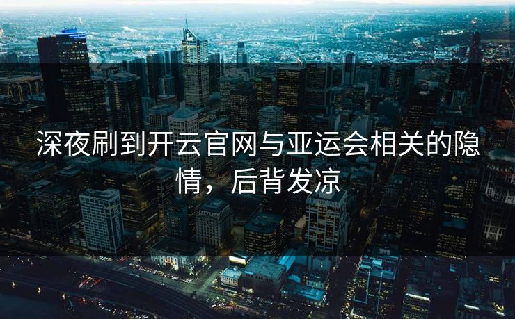 深夜刷到开云官网与亚运会相关的隐情，后背发凉