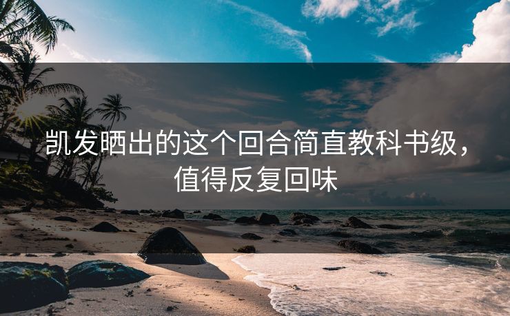 凯发晒出的这个回合简直教科书级，值得反复回味