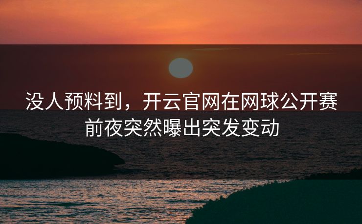 没人预料到，开云官网在网球公开赛前夜突然曝出突发变动