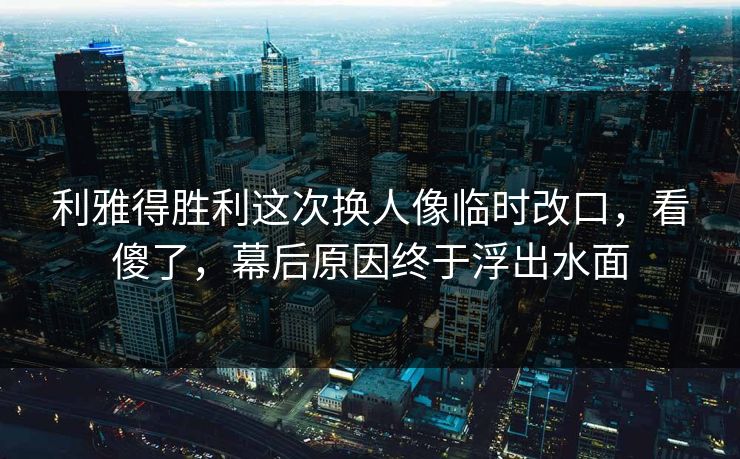 利雅得胜利这次换人像临时改口,看傻了,幕后原因终于浮出水面 利雅得胜利这次换人像临时改口,看傻了,幕后原因终于浮出水面