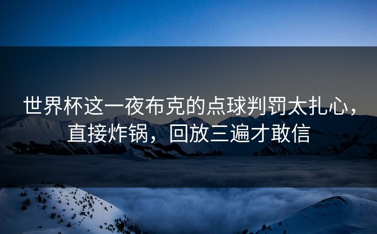 世界杯这一夜布克的点球判罚太扎心,直接炸锅,回放三遍才敢信 世界杯这一夜布克的点球判罚太扎心,直接炸锅,回放三遍才敢信