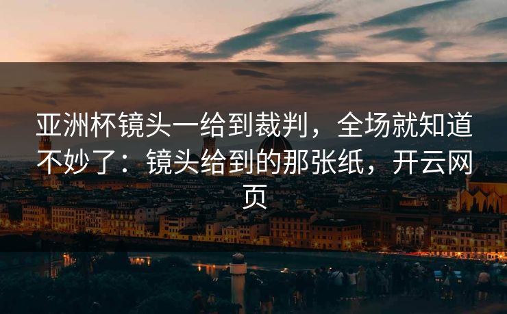 亚洲杯镜头一给到裁判,全场就知道不妙了:镜头给到的那张纸,开云网页 亚洲杯镜头一给到裁判,全场就知道不妙了:镜头给到的那张纸,开云网页
