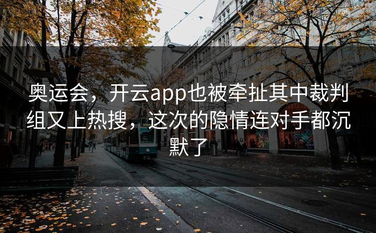 奥运会，开云app也被牵扯其中裁判组又上热搜，这次的隐情连对手都沉默了