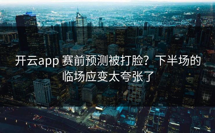 开云app 赛前预测被打脸？下半场的临场应变太夸张了
