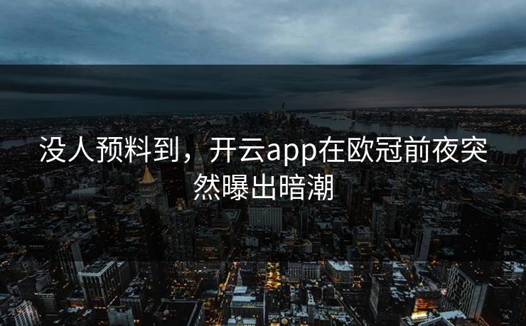 没人预料到，开云app在欧冠前夜突然曝出暗潮