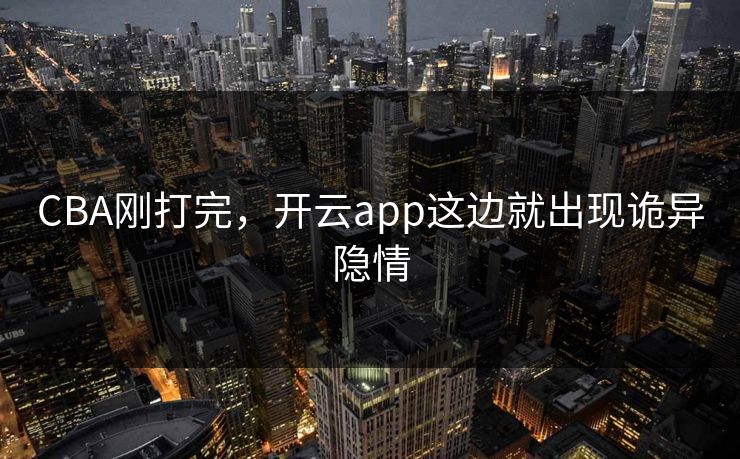 CBA刚打完，开云app这边就出现诡异隐情