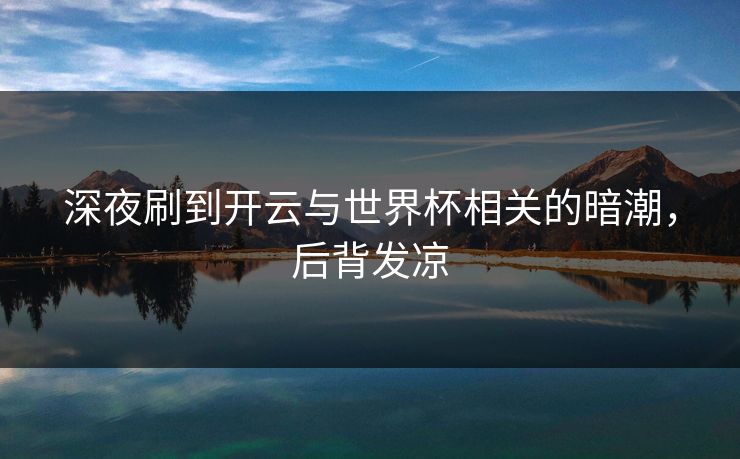 深夜刷到开云与世界杯相关的暗潮，后背发凉