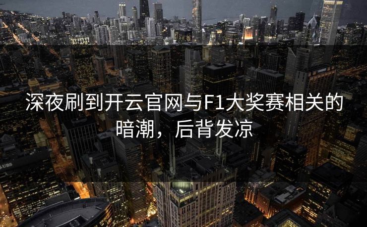 深夜刷到开云官网与F1大奖赛相关的暗潮，后背发凉