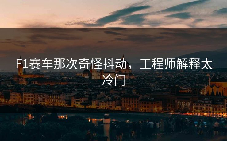 F1赛车那次奇怪抖动，工程师解释太冷门