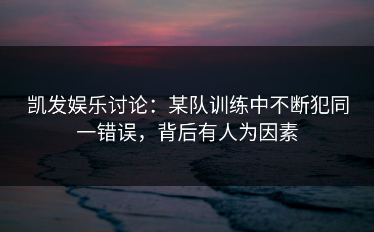 凯发娱乐讨论：某队训练中不断犯同一错误，背后有人为因素