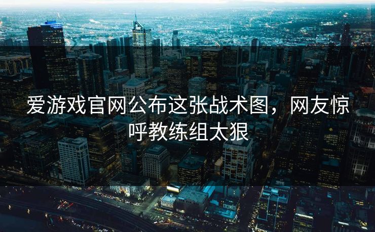 爱游戏官网公布这张战术图，网友惊呼教练组太狠