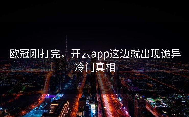 欧冠刚打完，开云app这边就出现诡异冷门真相
