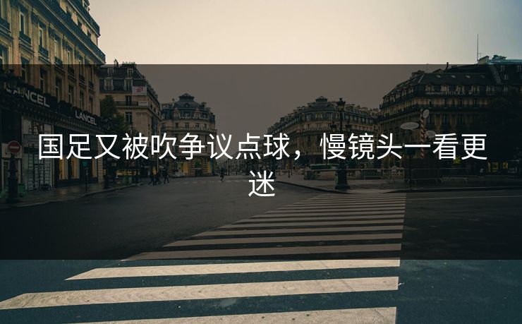 国足又被吹争议点球，慢镜头一看更迷