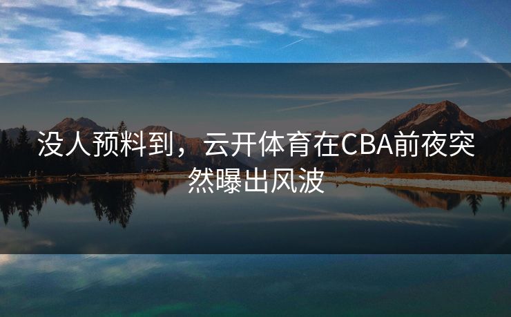 没人预料到，云开体育在CBA前夜突然曝出风波