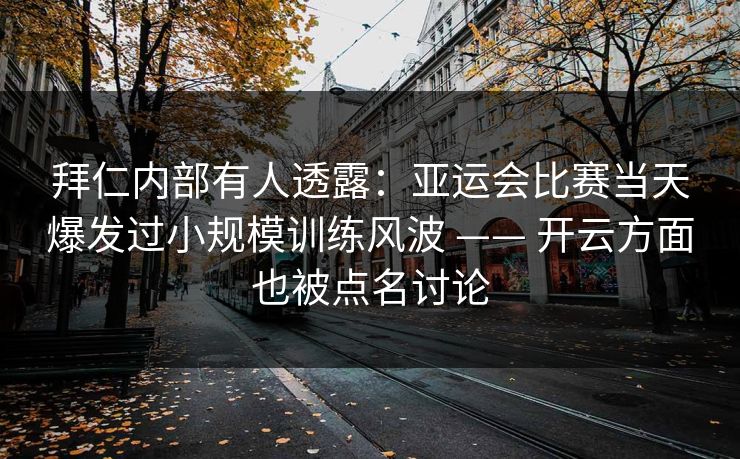 拜仁内部有人透露:亚运会比赛当天爆发过小规模训练风波 —— 开云方面也被点名讨论 拜仁内部有人透露:亚运会比赛当天爆发过小规模训练风波 —— 开云方面也被点名讨论