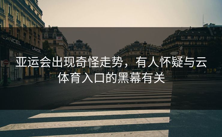 亚运会出现奇怪走势，有人怀疑与云体育入口的黑幕有关