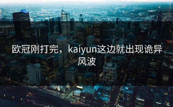 欧冠刚打完，kaiyun这边就出现诡异风波