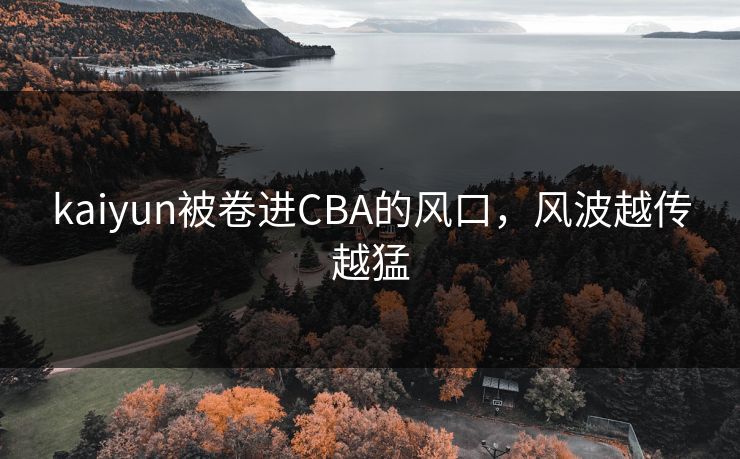 kaiyun被卷进CBA的风口，风波越传越猛
