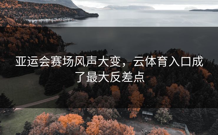 亚运会赛场风声大变，云体育入口成了最大反差点