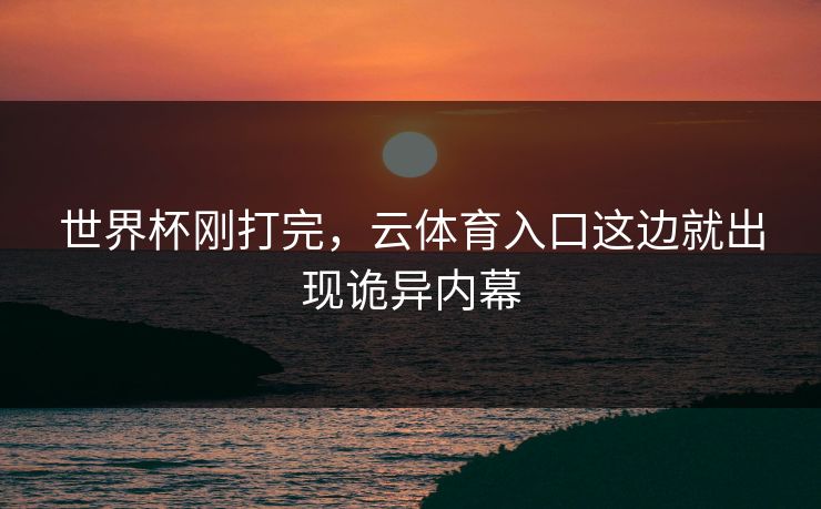 世界杯刚打完,云体育入口这边就出现诡异内幕 世界杯刚打完,云体育入口这边就出现诡异内幕