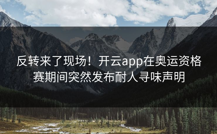 反转来了现场！开云app在奥运资格赛期间突然发布耐人寻味声明
