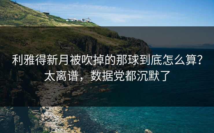 利雅得新月被吹掉的那球到底怎么算？太离谱，数据党都沉默了