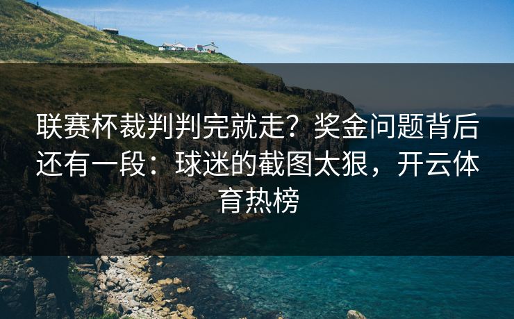 联赛杯裁判判完就走?奖金问题背后还有一段:球迷的截图太狠,开云体育热榜 联赛杯裁判判完就走?奖金问题背后还有一段:球迷的截图太狠,开云体育热榜
